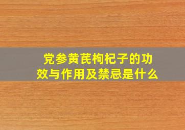 党参黄芪枸杞子的功效与作用及禁忌是什么