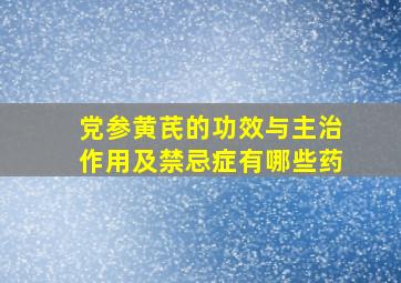 党参黄芪的功效与主治作用及禁忌症有哪些药