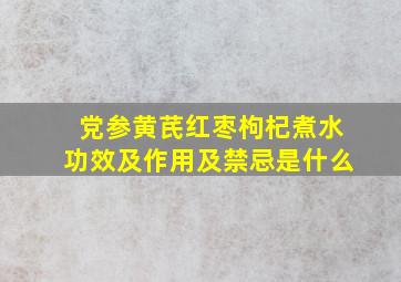 党参黄芪红枣枸杞煮水功效及作用及禁忌是什么