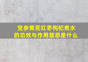 党参黄芪红枣枸杞煮水的功效与作用禁忌是什么