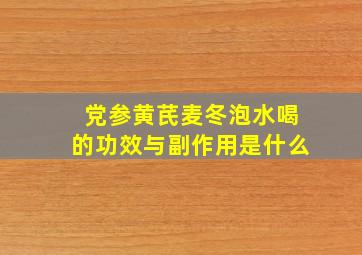 党参黄芪麦冬泡水喝的功效与副作用是什么