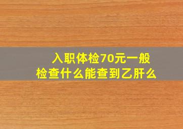 入职体检70元一般检查什么能查到乙肝么