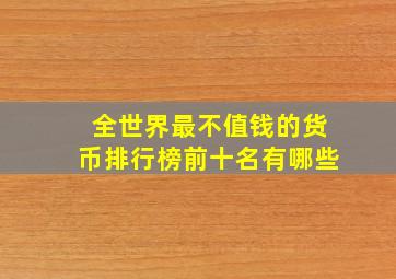 全世界最不值钱的货币排行榜前十名有哪些