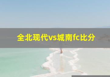 全北现代vs城南fc比分