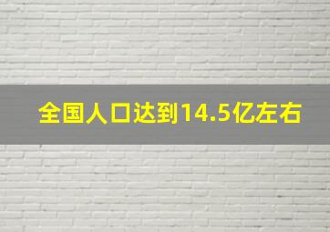 全国人口达到14.5亿左右