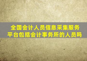 全国会计人员信息采集服务平台包括会计事务所的人员吗