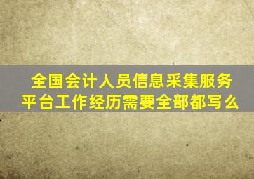 全国会计人员信息采集服务平台工作经历需要全部都写么