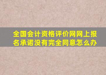 全国会计资格评价网网上报名承诺没有完全同意怎么办