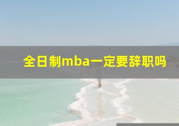 全日制mba一定要辞职吗