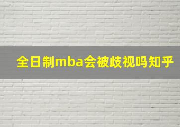 全日制mba会被歧视吗知乎