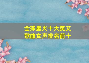 全球最火十大英文歌曲女声排名前十