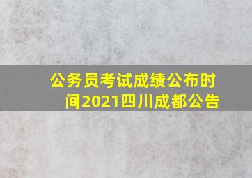 公务员考试成绩公布时间2021四川成都公告