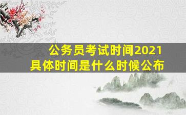 公务员考试时间2021具体时间是什么时候公布