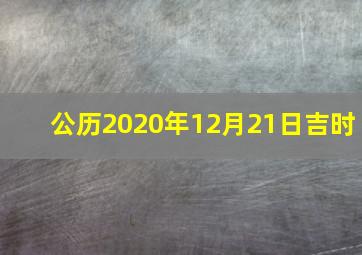 公历2020年12月21日吉时