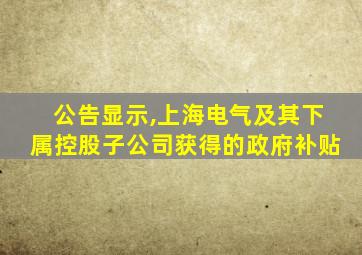 公告显示,上海电气及其下属控股子公司获得的政府补贴