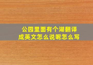 公园里面有个湖翻译成英文怎么说呢怎么写