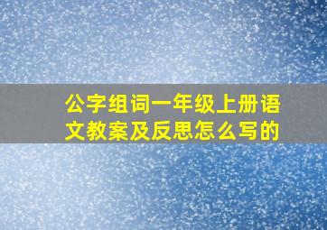 公字组词一年级上册语文教案及反思怎么写的