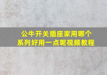 公牛开关插座家用哪个系列好用一点呢视频教程