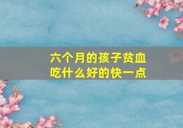 六个月的孩子贫血吃什么好的快一点