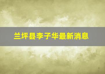 兰坪县李子华最新消息