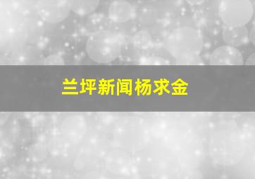 兰坪新闻杨求金