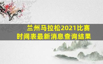 兰州马拉松2021比赛时间表最新消息查询结果