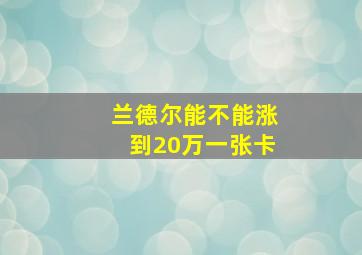 兰德尔能不能涨到20万一张卡