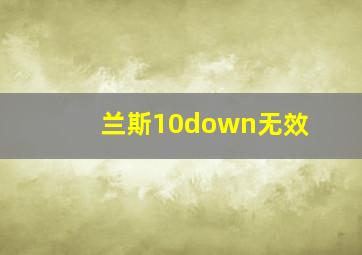 兰斯10down无效