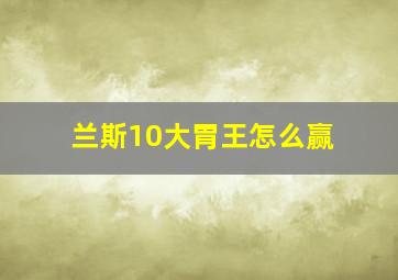 兰斯10大胃王怎么赢