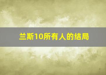 兰斯10所有人的结局