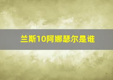 兰斯10阿娜瑟尔是谁