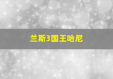 兰斯3国王哈尼