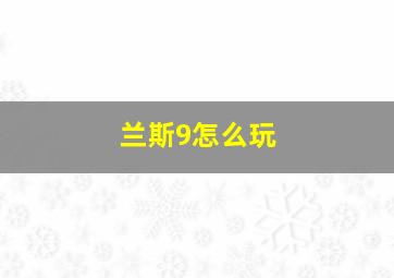 兰斯9怎么玩