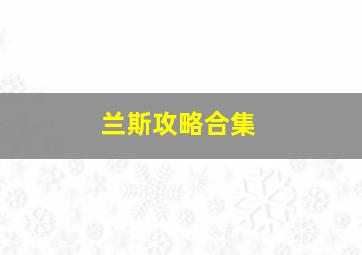 兰斯攻略合集