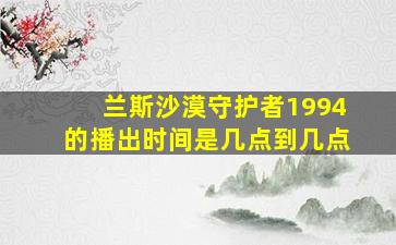 兰斯沙漠守护者1994的播出时间是几点到几点