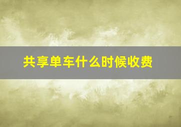 共享单车什么时候收费