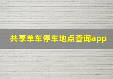 共享单车停车地点查询app