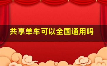 共享单车可以全国通用吗