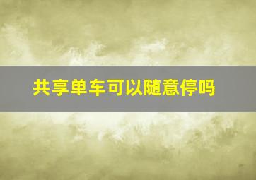 共享单车可以随意停吗