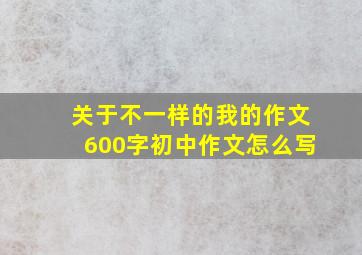 关于不一样的我的作文600字初中作文怎么写