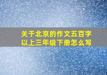 关于北京的作文五百字以上三年级下册怎么写