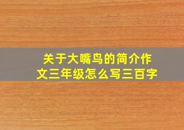 关于大嘴鸟的简介作文三年级怎么写三百字