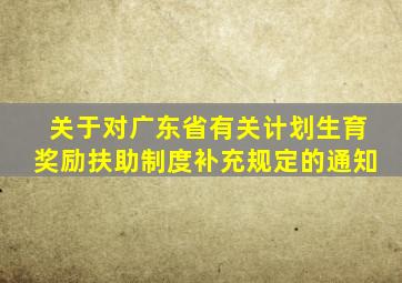 关于对广东省有关计划生育奖励扶助制度补充规定的通知