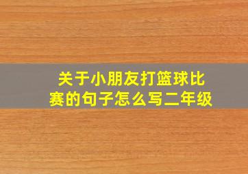 关于小朋友打篮球比赛的句子怎么写二年级