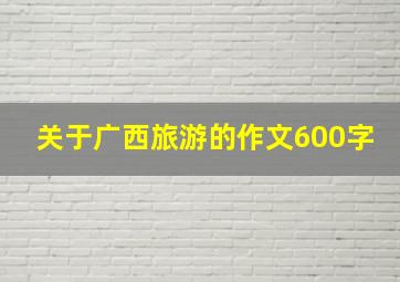 关于广西旅游的作文600字