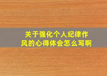 关于强化个人纪律作风的心得体会怎么写啊