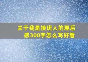 关于我是接班人的观后感300字怎么写好看