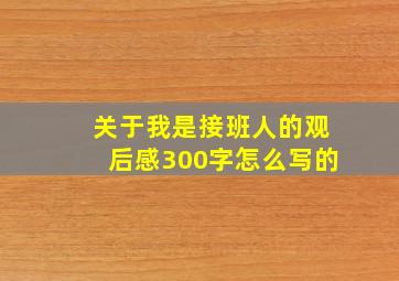 关于我是接班人的观后感300字怎么写的