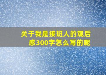 关于我是接班人的观后感300字怎么写的呢