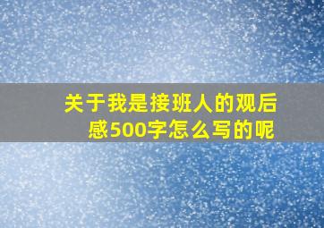 关于我是接班人的观后感500字怎么写的呢